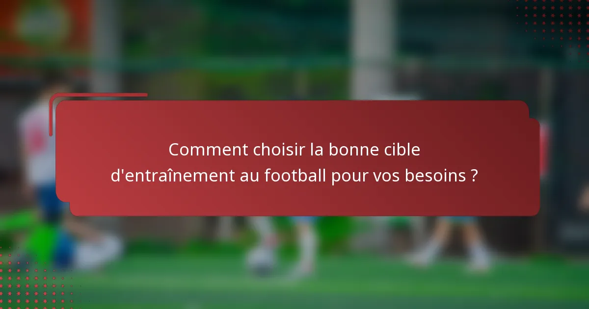 Comment choisir la bonne cible d'entraînement au football pour vos besoins ?