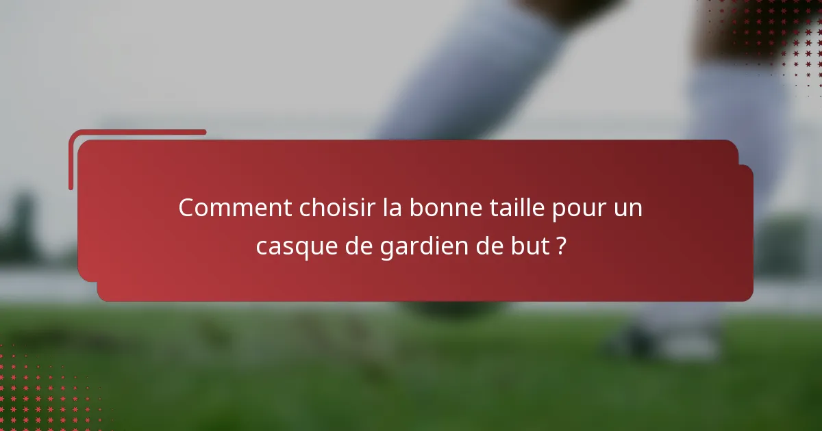 Comment choisir la bonne taille pour un casque de gardien de but ?