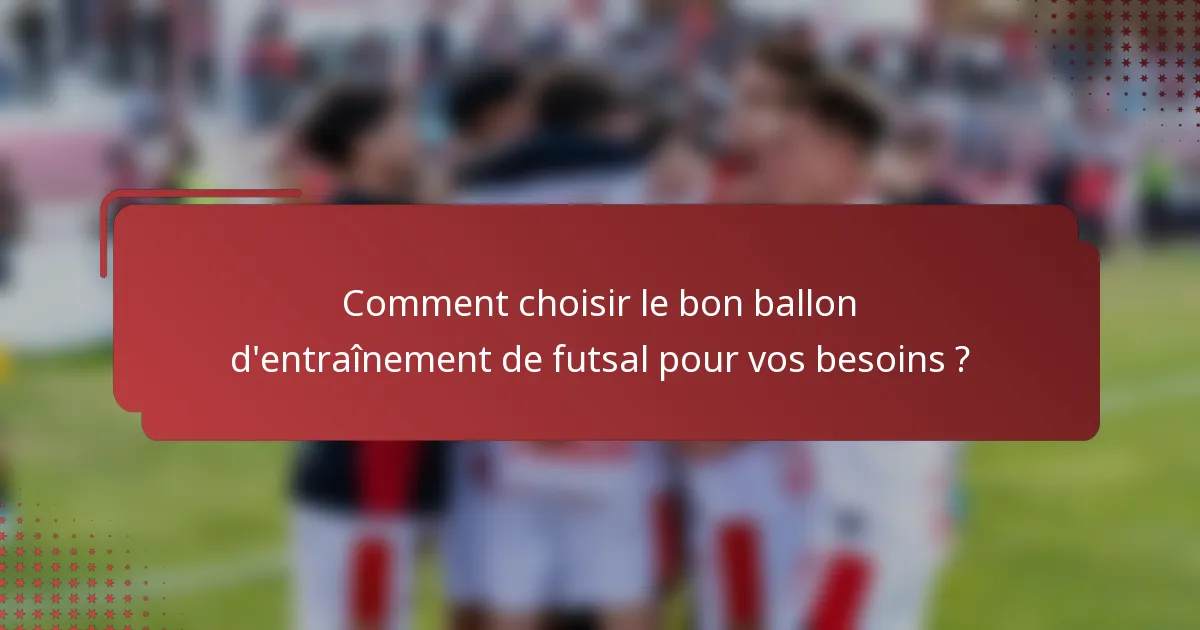 Comment choisir le bon ballon d'entraînement de futsal pour vos besoins ?