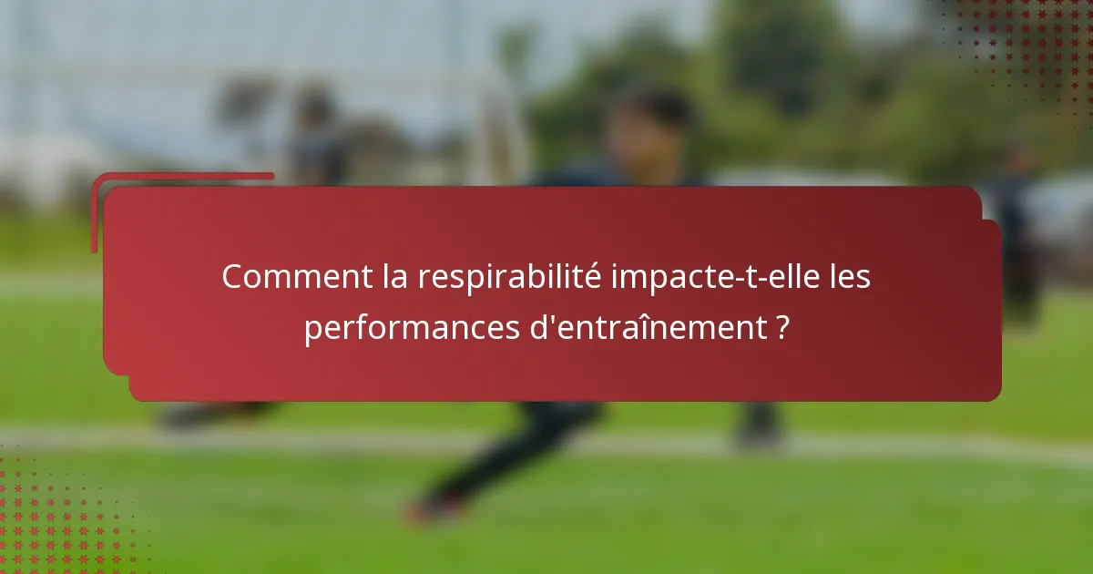 Comment la respirabilité impacte-t-elle les performances d'entraînement ?