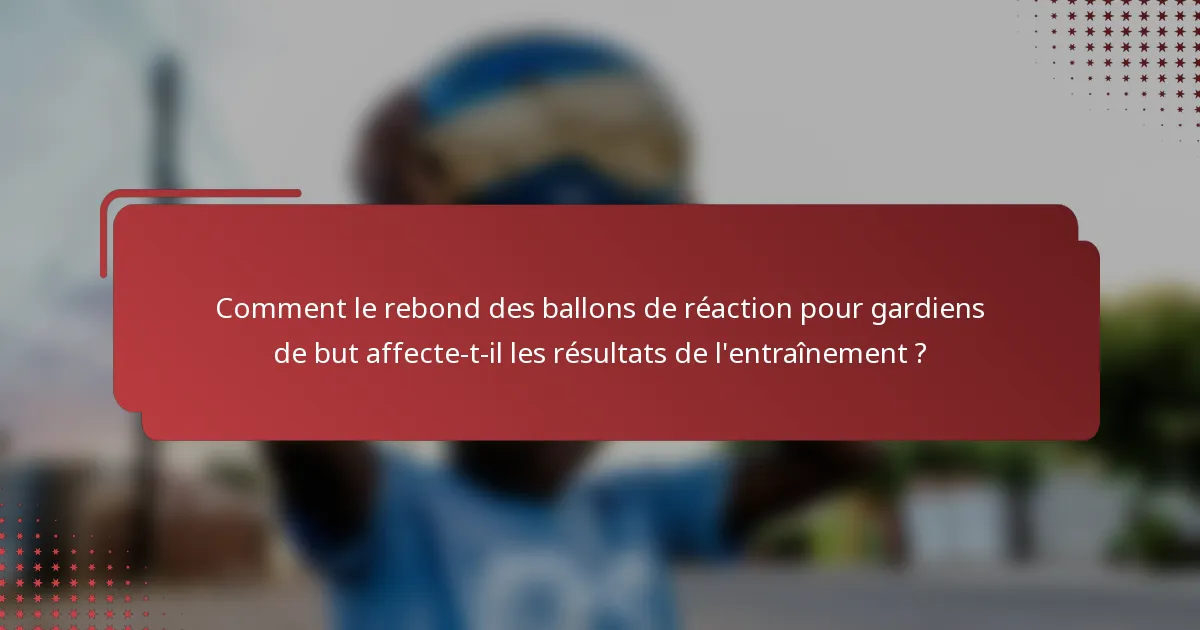 Comment le rebond des ballons de réaction pour gardiens de but affecte-t-il les résultats de l'entraînement ?