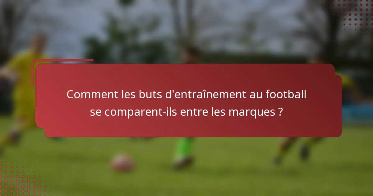 Comment les buts d'entraînement au football se comparent-ils entre les marques ?
