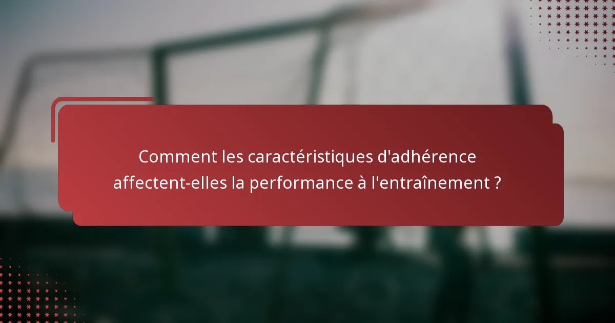 Comment les caractéristiques d'adhérence affectent-elles la performance à l'entraînement ?