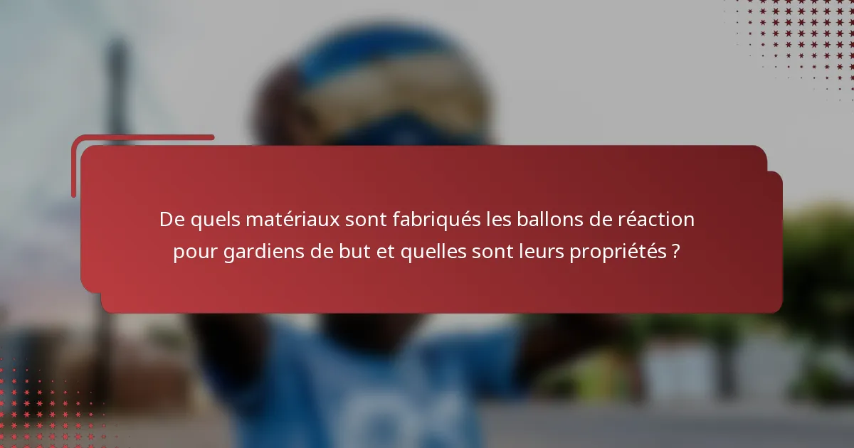 De quels matériaux sont fabriqués les ballons de réaction pour gardiens de but et quelles sont leurs propriétés ?