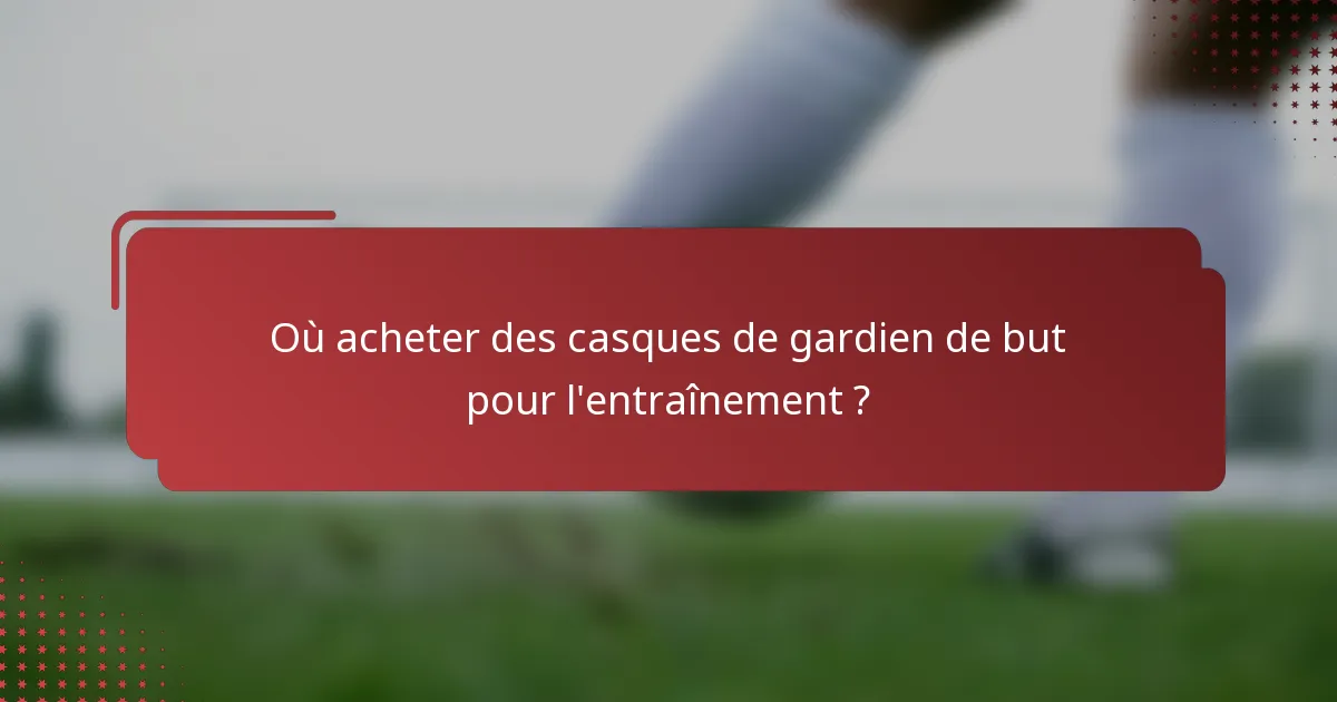 Où acheter des casques de gardien de but pour l'entraînement ?