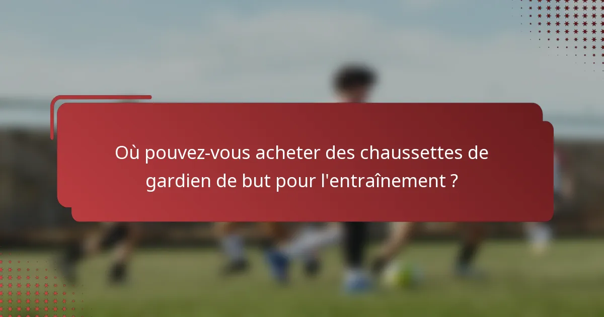 Où pouvez-vous acheter des chaussettes de gardien de but pour l'entraînement ?