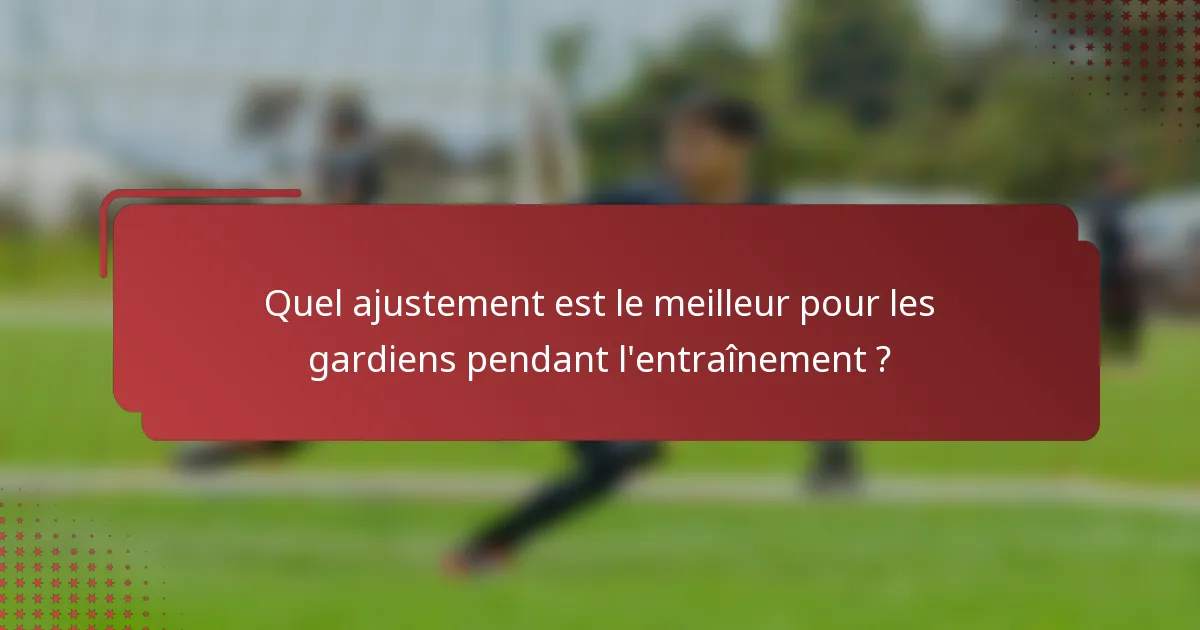 Quel ajustement est le meilleur pour les gardiens pendant l'entraînement ?