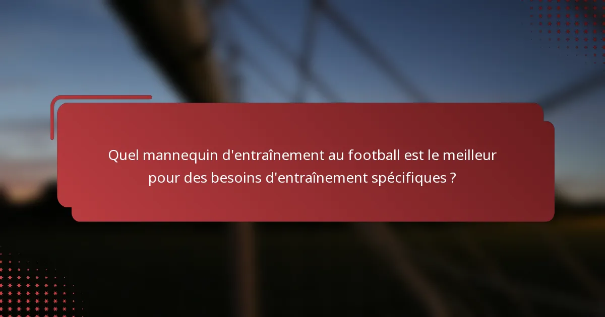 Quel mannequin d'entraînement au football est le meilleur pour des besoins d'entraînement spécifiques ?