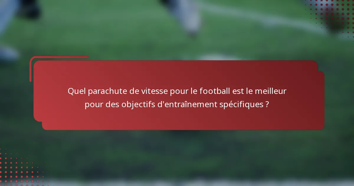 Quel parachute de vitesse pour le football est le meilleur pour des objectifs d'entraînement spécifiques ?
