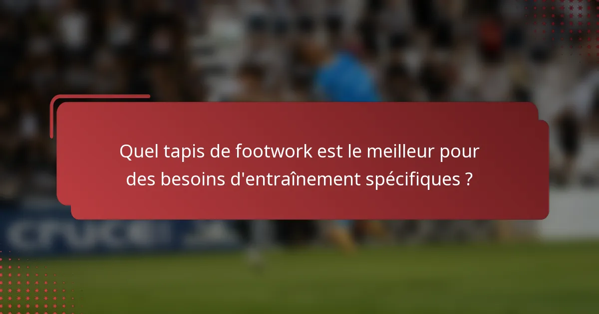 Quel tapis de footwork est le meilleur pour des besoins d'entraînement spécifiques ?