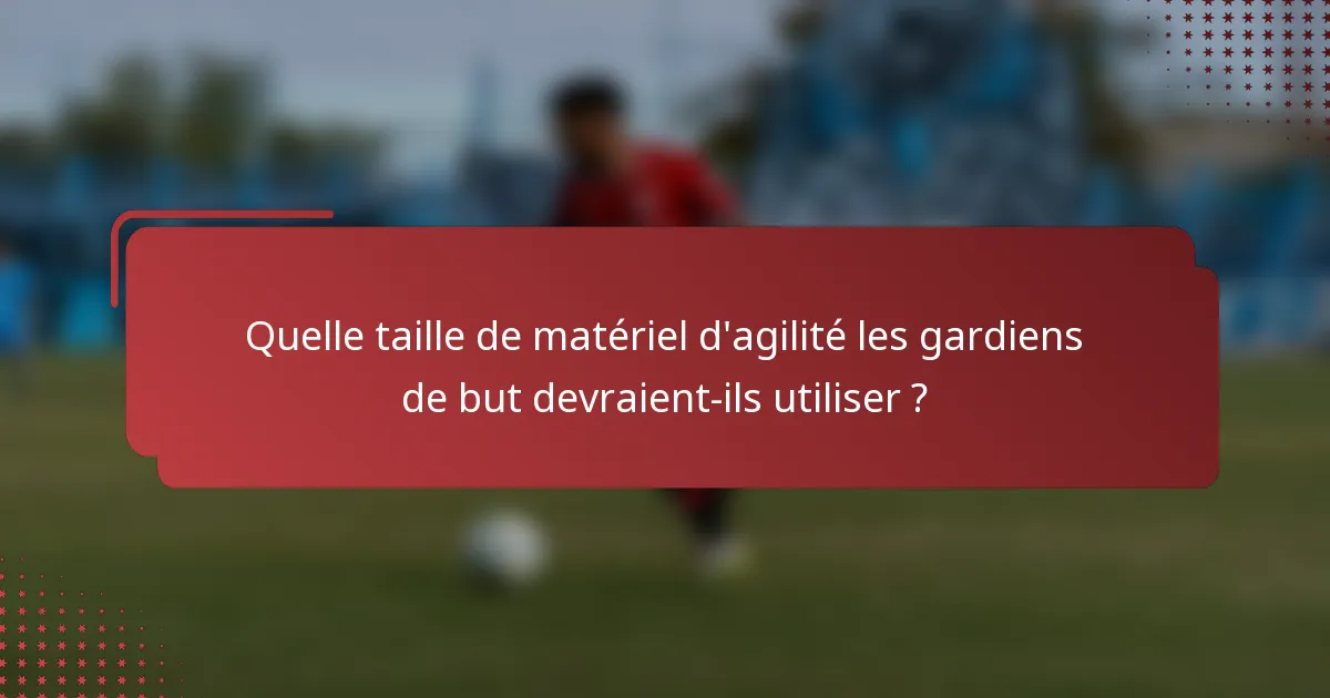 Quelle taille de matériel d'agilité les gardiens de but devraient-ils utiliser ?