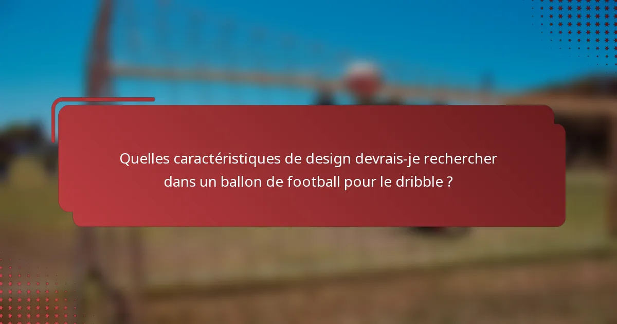 Quelles caractéristiques de design devrais-je rechercher dans un ballon de football pour le dribble ?