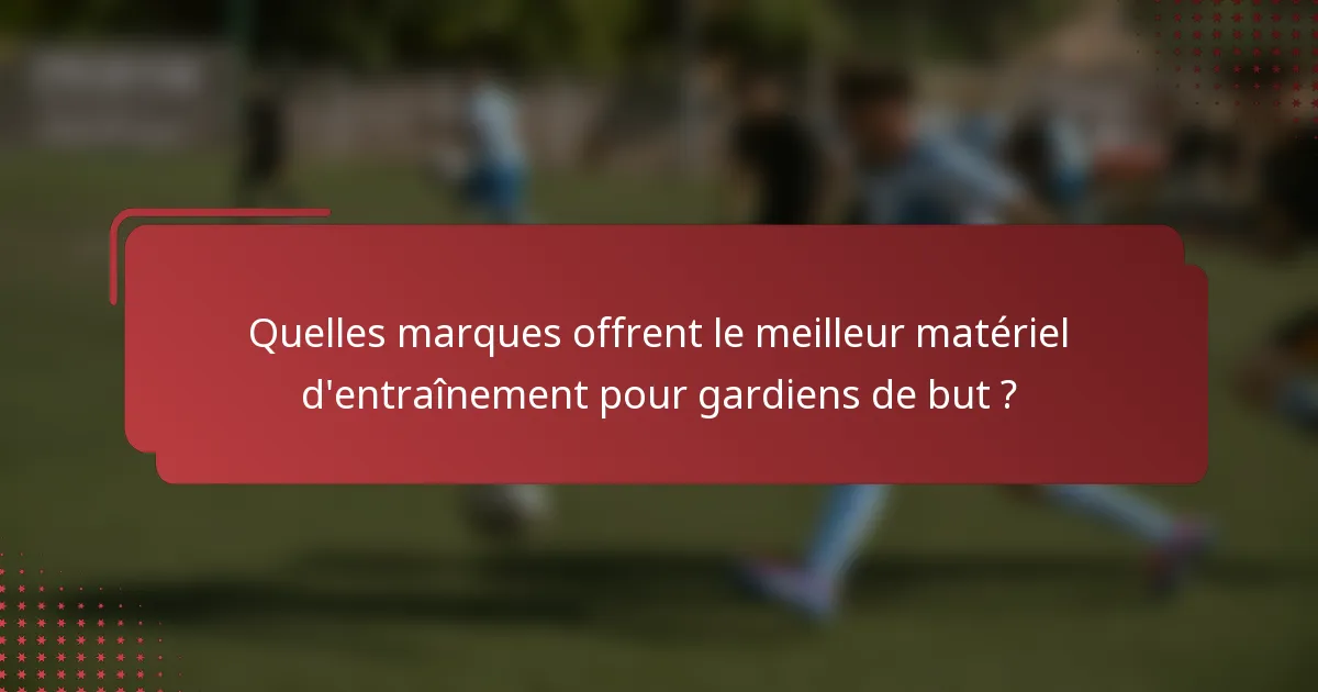 Quelles marques offrent le meilleur matériel d'entraînement pour gardiens de but ?