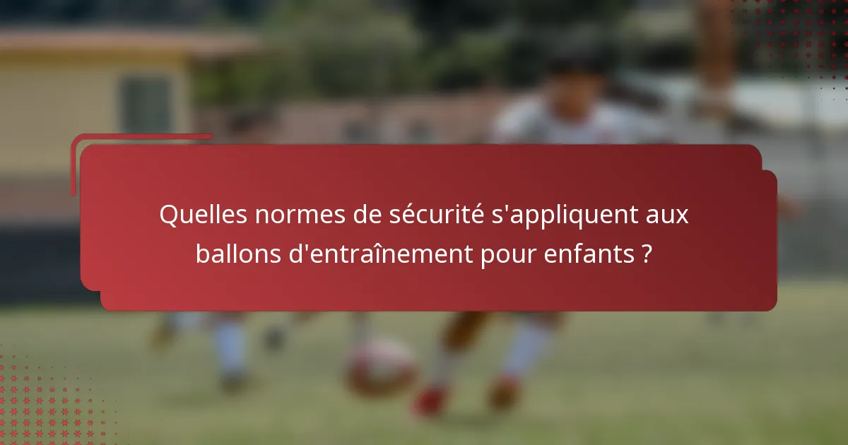 Quelles normes de sécurité s'appliquent aux ballons d'entraînement pour enfants ?