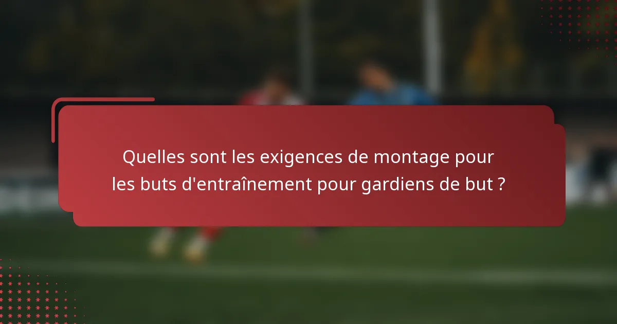 Quelles sont les exigences de montage pour les buts d'entraînement pour gardiens de but ?