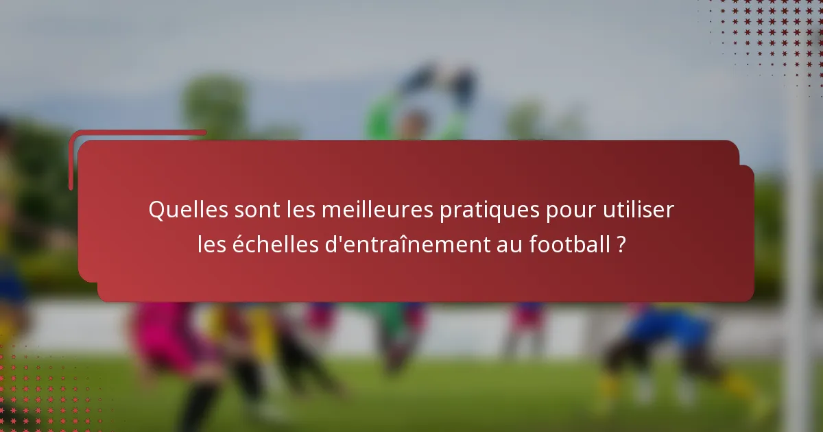 Quelles sont les meilleures pratiques pour utiliser les échelles d'entraînement au football ?