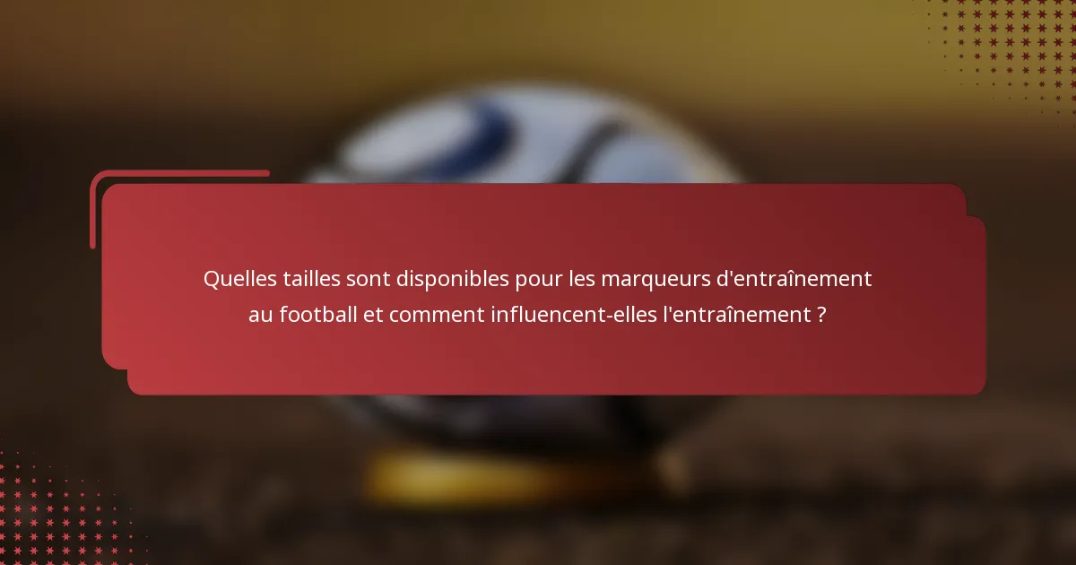 Quelles tailles sont disponibles pour les marqueurs d'entraînement au football et comment influencent-elles l'entraînement ?