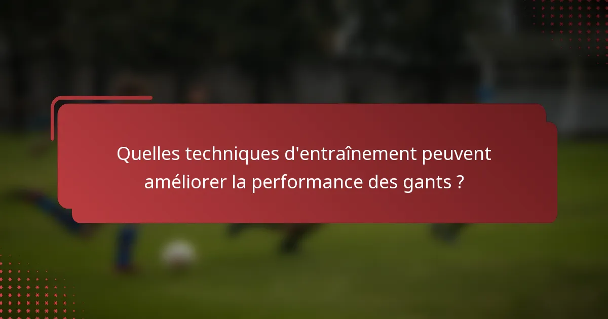 Quelles techniques d'entraînement peuvent améliorer la performance des gants ?