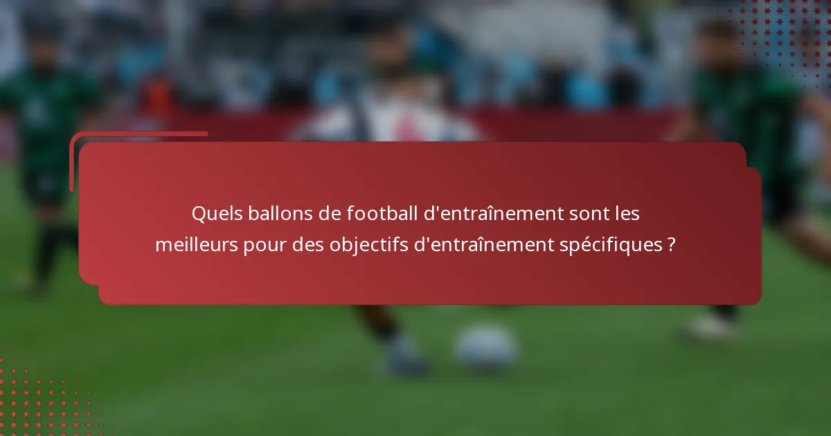 Quels ballons de football d'entraînement sont les meilleurs pour des objectifs d'entraînement spécifiques ?