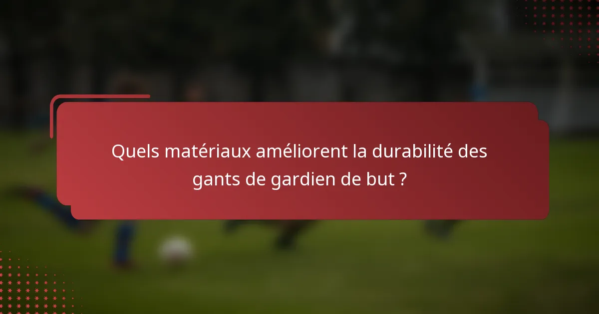 Quels matériaux améliorent la durabilité des gants de gardien de but ?