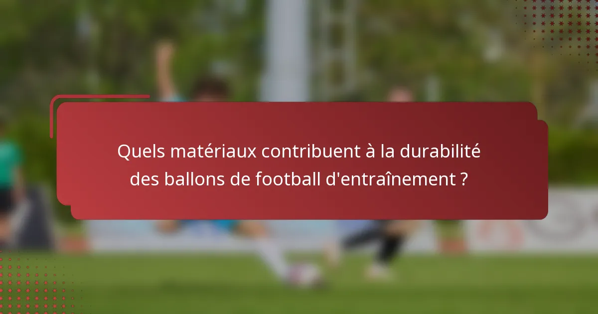 Quels matériaux contribuent à la durabilité des ballons de football d'entraînement ?