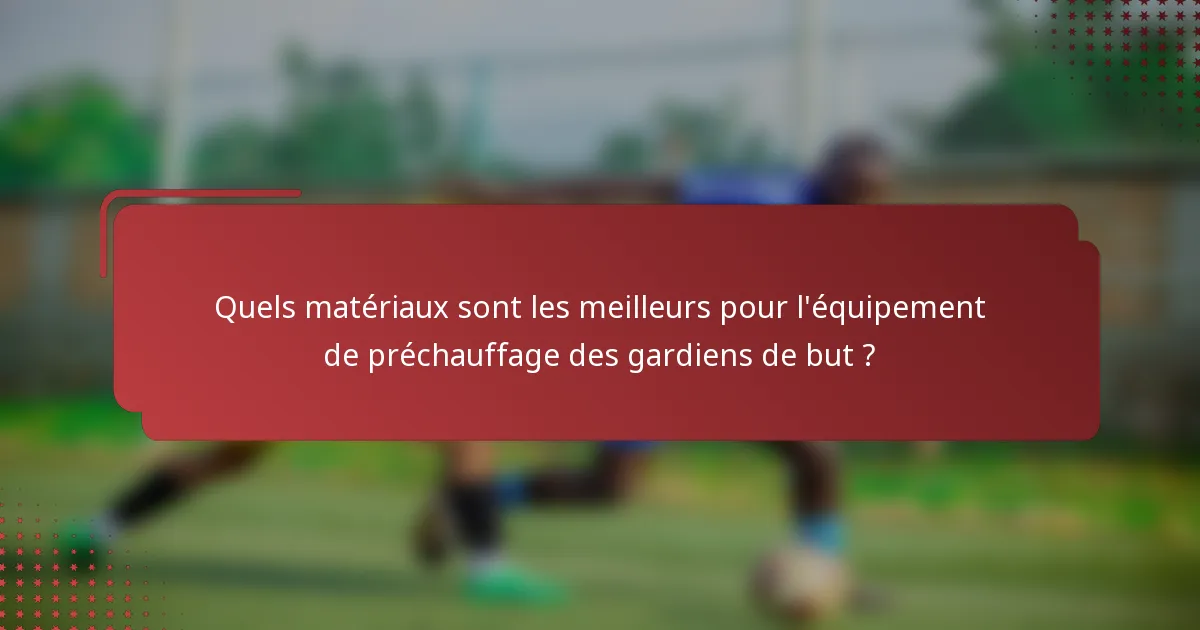 Quels matériaux sont les meilleurs pour l'équipement de préchauffage des gardiens de but ?