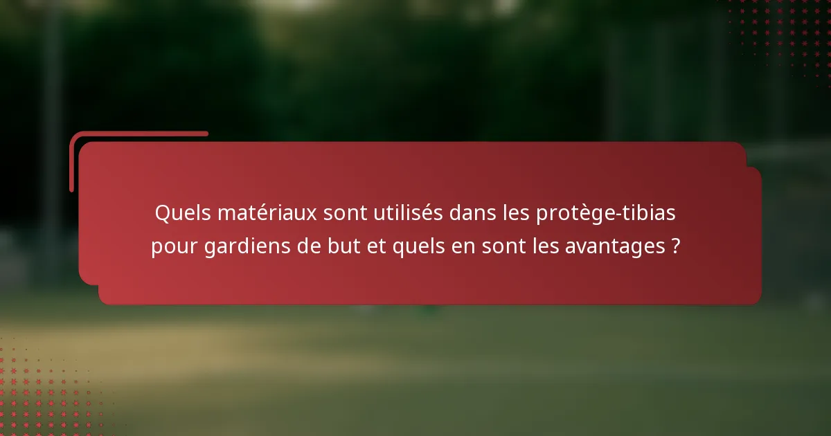 Quels matériaux sont utilisés dans les protège-tibias pour gardiens de but et quels en sont les avantages ?