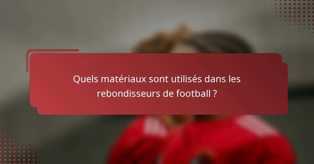 Quels matériaux sont utilisés dans les rebondisseurs de football ?