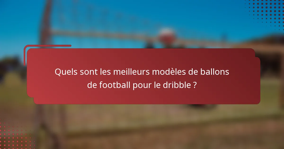 Quels sont les meilleurs modèles de ballons de football pour le dribble ?