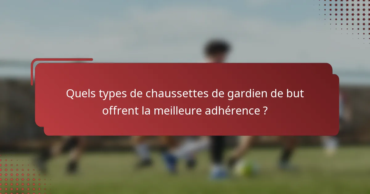 Quels types de chaussettes de gardien de but offrent la meilleure adhérence ?